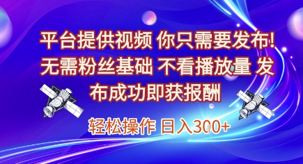平台提供视频，你只需要发布， 无需粉丝基础，不看播放量，发布成功即获报酬，日入3张【揭秘】瀚萌资源网-网赚网-网赚项目网-虚拟资源网-国学资源网-易学资源网-本站有全网最新网赚项目-易学课程资源-中医课程资源的在线下载网站！瀚萌资源网