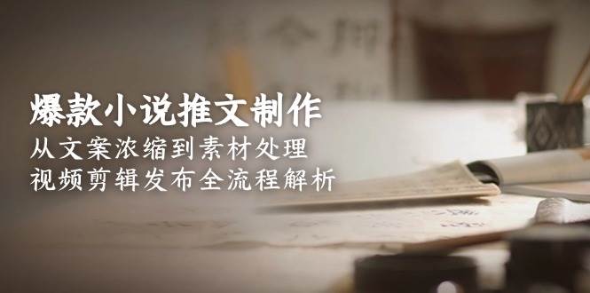 爆款小说推文制作，从文案浓缩到素材处理，视频剪辑发布全流程解析瀚萌资源网-网赚网-网赚项目网-虚拟资源网-国学资源网-易学资源网-本站有全网最新网赚项目-易学课程资源-中医课程资源的在线下载网站！瀚萌资源网