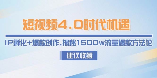 短视频4.0时代机遇：IP孵化+爆款创作，揭秘1500w流量爆款方法论瀚萌资源网-网赚网-网赚项目网-虚拟资源网-国学资源网-易学资源网-本站有全网最新网赚项目-易学课程资源-中医课程资源的在线下载网站！瀚萌资源网