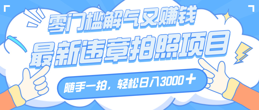 解气又赚钱的项目,随手一拍,轻松收入3000+,最新违章拍照赚钱瀚萌资源网-网赚网-网赚项目网-虚拟资源网-国学资源网-易学资源网-本站有全网最新网赚项目-易学课程资源-中医课程资源的在线下载网站!瀚萌资源网