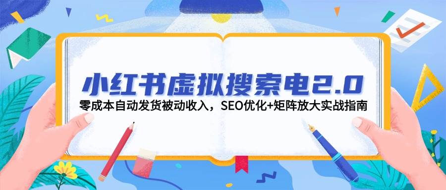 小红书虚拟搜索电2.0，零成本自动发货被动收入，SEO优化+矩阵放大实战指南瀚萌资源网-网赚网-网赚项目网-虚拟资源网-国学资源网-易学资源网-本站有全网最新网赚项目-易学课程资源-中医课程资源的在线下载网站！瀚萌资源网