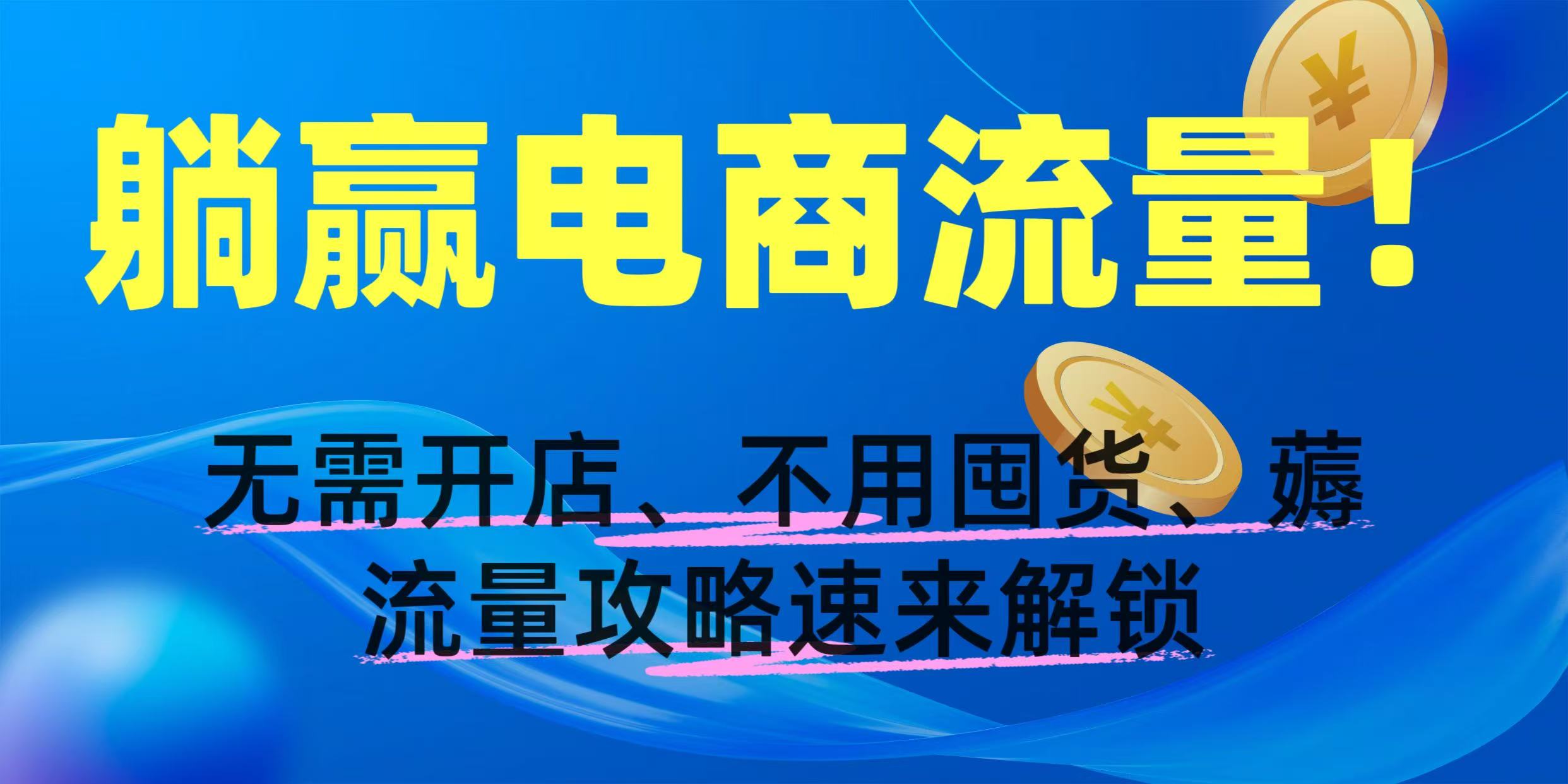 躺赢电商流量!无需开店、不用囤货,薅流量攻略速来解锁瀚萌资源网-网赚网-网赚项目网-虚拟资源网-国学资源网-易学资源网-本站有全网最新网赚项目-易学课程资源-中医课程资源的在线下载网站!瀚萌资源网