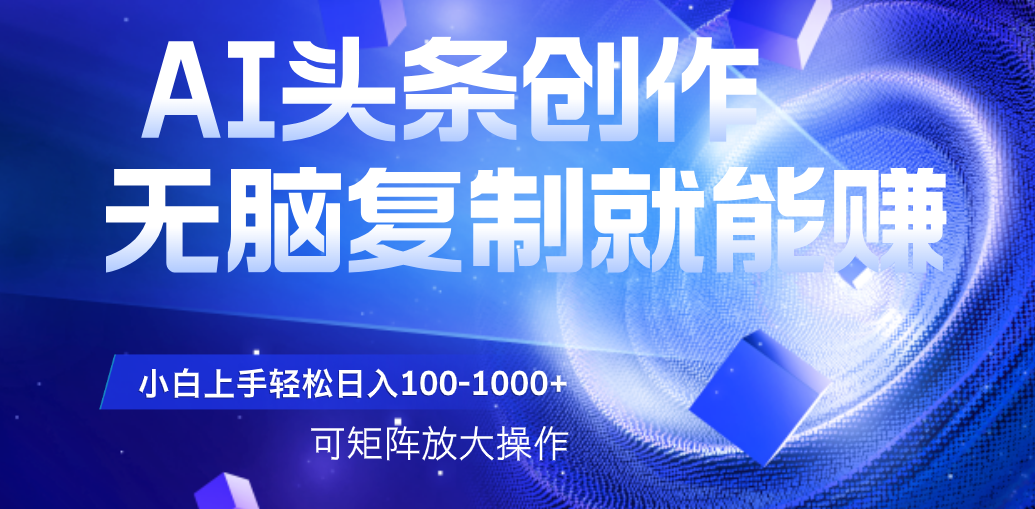 AI头条文章创作,无脑复制粘贴就能赚,小白轻松上手稳定日入100-1000+ 可矩阵操作瀚萌资源网-网赚网-网赚项目网-虚拟资源网-国学资源网-易学资源网-本站有全网最新网赚项目-易学课程资源-中医课程资源的在线下载网站!瀚萌资源网