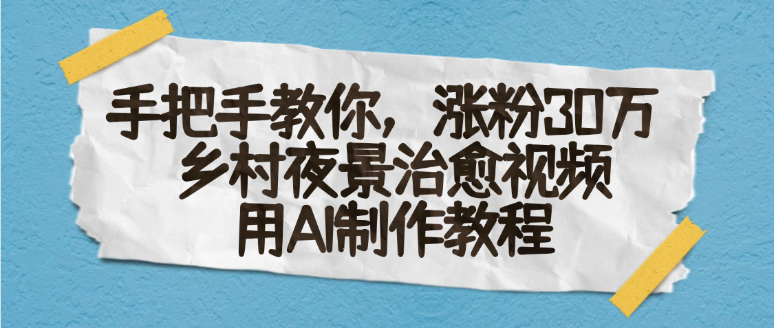 AI一键生成，乡村夜景治愈视频，涨粉30万，手把手教瀚萌资源网-网赚网-网赚项目网-虚拟资源网-国学资源网-易学资源网-本站有全网最新网赚项目-易学课程资源-中医课程资源的在线下载网站！瀚萌资源网