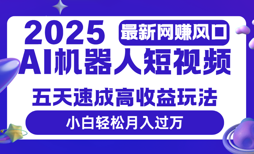 2025最新网赚变现风口，Ai 机器人短视频，五天速成高收益玩法，小白轻松月入过万瀚萌资源网-网赚网-网赚项目网-虚拟资源网-国学资源网-易学资源网-本站有全网最新网赚项目-易学课程资源-中医课程资源的在线下载网站！瀚萌资源网