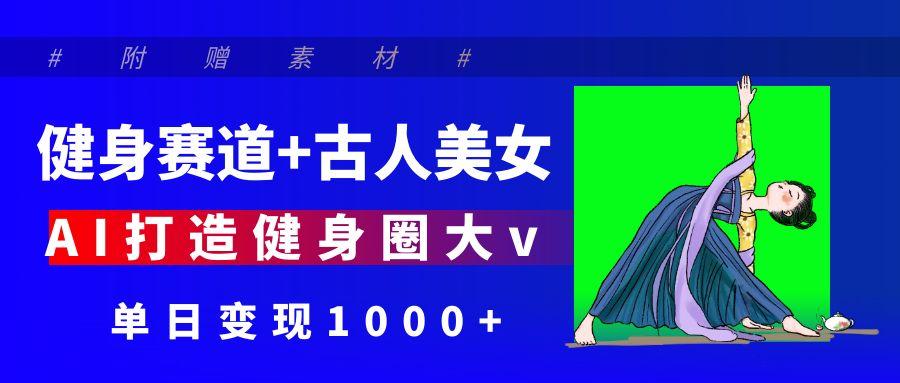 健身赛道+古人美女 AI打造健身圈大v 单日变现1000+瀚萌资源网-网赚网-网赚项目网-虚拟资源网-国学资源网-易学资源网-本站有全网最新网赚项目-易学课程资源-中医课程资源的在线下载网站！瀚萌资源网