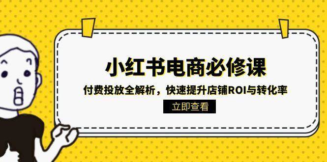 小红书电商必修课：付费投放全解析，快速提升店铺ROI与转化率瀚萌资源网-网赚网-网赚项目网-虚拟资源网-国学资源网-易学资源网-本站有全网最新网赚项目-易学课程资源-中医课程资源的在线下载网站！瀚萌资源网