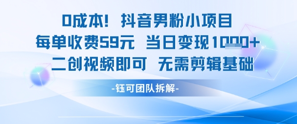 0成本，抖音男粉小项目 每单收费59元当日变现1k+ 二创视频即可无需剪辑基础瀚萌资源网-网赚网-网赚项目网-虚拟资源网-国学资源网-易学资源网-本站有全网最新网赚项目-易学课程资源-中医课程资源的在线下载网站！瀚萌资源网