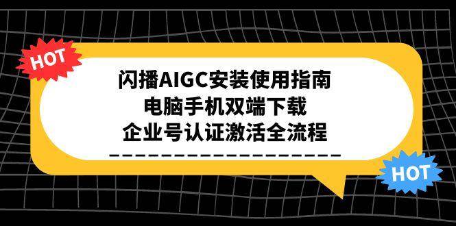 闪播AIGC安装使用指南，电脑手机双端下载，企业号认证激活全流程瀚萌资源网-网赚网-网赚项目网-虚拟资源网-国学资源网-易学资源网-本站有全网最新网赚项目-易学课程资源-中医课程资源的在线下载网站！瀚萌资源网