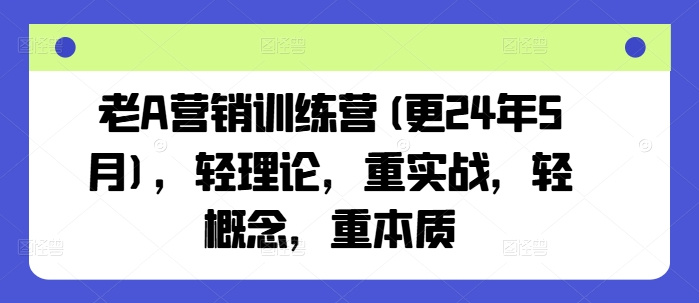 老A营销训练营(更25年6月)，轻理论，重实战，轻概念，重本质瀚萌资源网-网赚网-网赚项目网-虚拟资源网-国学资源网-易学资源网-本站有全网最新网赚项目-易学课程资源-中医课程资源的在线下载网站！瀚萌资源网