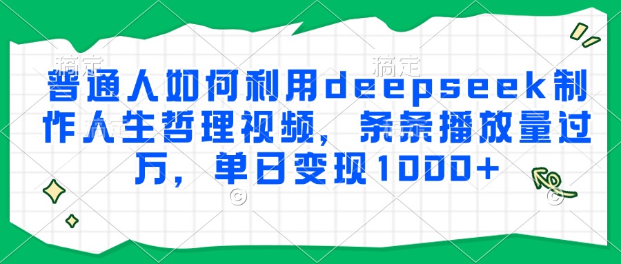 普通人如何利用deepseek制作人生哲理视频，条条播放量过万，单日变现1000+瀚萌资源网-网赚网-网赚项目网-虚拟资源网-国学资源网-易学资源网-本站有全网最新网赚项目-易学课程资源-中医课程资源的在线下载网站！瀚萌资源网