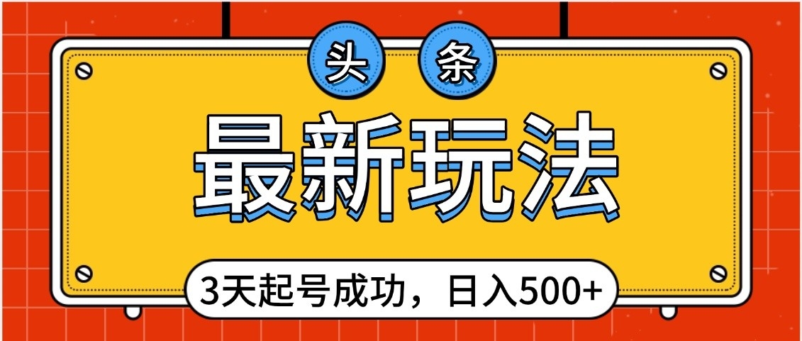 头条，最新玩法，3天起号成功，日入500+，小白轻松上手瀚萌资源网-网赚网-网赚项目网-虚拟资源网-国学资源网-易学资源网-本站有全网最新网赚项目-易学课程资源-中医课程资源的在线下载网站！瀚萌资源网