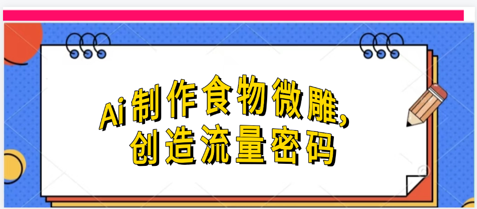 Ai制作食物微雕，创造流量密码，实现日入几张瀚萌资源网-网赚网-网赚项目网-虚拟资源网-国学资源网-易学资源网-本站有全网最新网赚项目-易学课程资源-中医课程资源的在线下载网站！瀚萌资源网