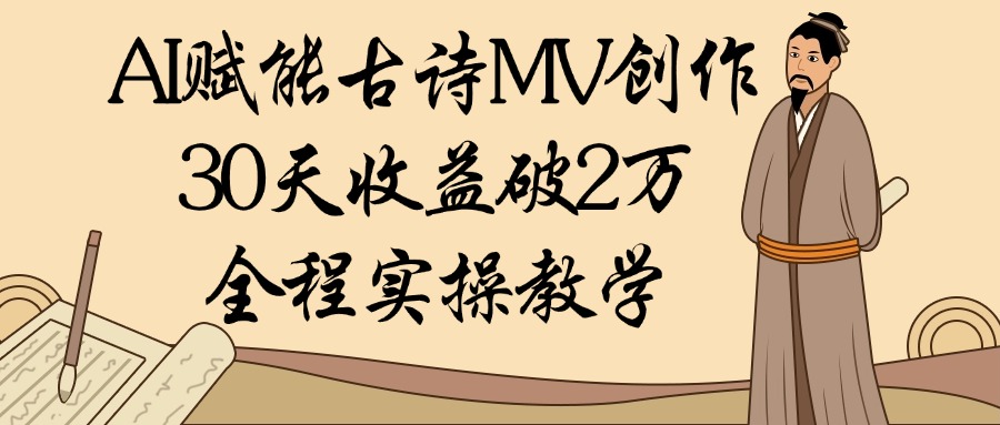 AI赋能古诗MV创作：30天收益破2万，全程实操教学瀚萌资源网-网赚网-网赚项目网-虚拟资源网-国学资源网-易学资源网-本站有全网最新网赚项目-易学课程资源-中医课程资源的在线下载网站！瀚萌资源网