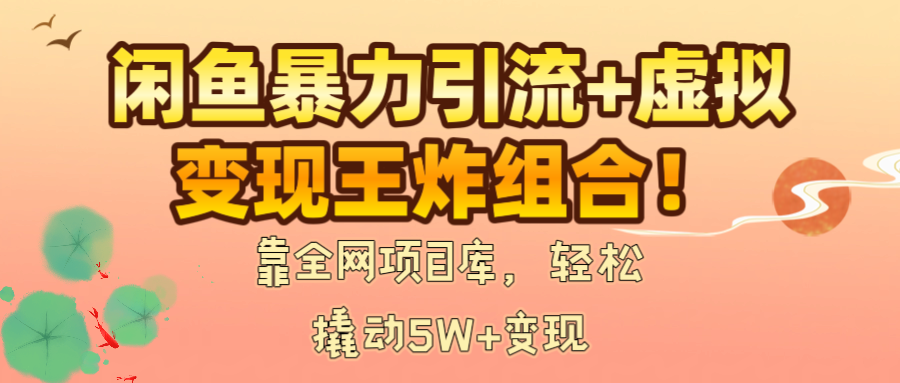 闲鱼暴力引流+虚拟变现王炸组合!靠全网项目库,轻松撬动5W+变现瀚萌资源网-网赚网-网赚项目网-虚拟资源网-国学资源网-易学资源网-本站有全网最新网赚项目-易学课程资源-中医课程资源的在线下载网站!瀚萌资源网