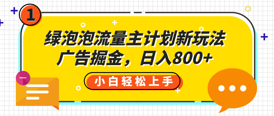 绿泡泡流量主计划新玩法，广告掘金，日入800+瀚萌资源网-网赚网-网赚项目网-虚拟资源网-国学资源网-易学资源网-本站有全网最新网赚项目-易学课程资源-中医课程资源的在线下载网站！瀚萌资源网