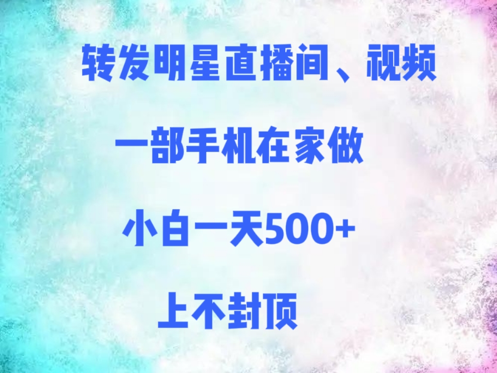 转发明星直播间、视频,一部手机在家做,小白一天500+,上不封顶瀚萌资源网-网赚网-网赚项目网-虚拟资源网-国学资源网-易学资源网-本站有全网最新网赚项目-易学课程资源-中医课程资源的在线下载网站!瀚萌资源网