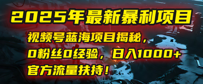 2025年最新暴利项目:视频号蓝海项目揭秘,0粉丝0经验,日入1000+,官方流量扶持!瀚萌资源网-网赚网-网赚项目网-虚拟资源网-国学资源网-易学资源网-本站有全网最新网赚项目-易学课程资源-中医课程资源的在线下载网站!瀚萌资源网