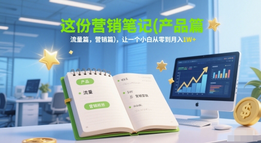 这份营销笔记(产品篇，流量篇，营销篇)，让一个小白从零到月入1W+瀚萌资源网-网赚网-网赚项目网-虚拟资源网-国学资源网-易学资源网-本站有全网最新网赚项目-易学课程资源-中医课程资源的在线下载网站！瀚萌资源网