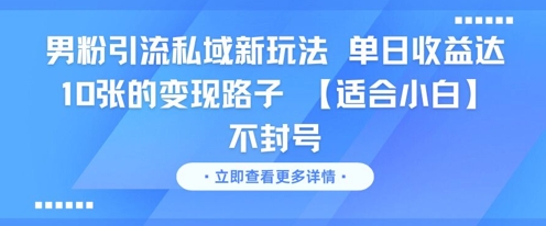 男粉引流私域新玩法，单日收益达10张的变现路子 【适合小白】不封号瀚萌资源网-网赚网-网赚项目网-虚拟资源网-国学资源网-易学资源网-本站有全网最新网赚项目-易学课程资源-中医课程资源的在线下载网站！瀚萌资源网