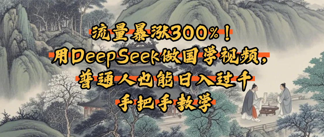 流量暴涨300%！用DeepSeek做国学视频，普通人也能日入过千瀚萌资源网-网赚网-网赚项目网-虚拟资源网-国学资源网-易学资源网-本站有全网最新网赚项目-易学课程资源-中医课程资源的在线下载网站！瀚萌资源网