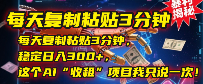 每天复制粘贴3分钟,稳定日入300+,这个AI“收租”项目我只说一次!瀚萌资源网-网赚网-网赚项目网-虚拟资源网-国学资源网-易学资源网-本站有全网最新网赚项目-易学课程资源-中医课程资源的在线下载网站!瀚萌资源网