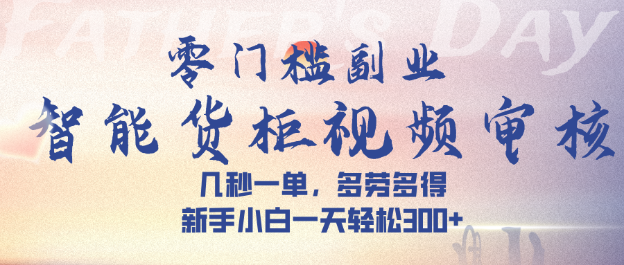 智能货柜视频审核，几秒一单，多劳多得，新手小白一天轻松 300➕瀚萌资源网-网赚网-网赚项目网-虚拟资源网-国学资源网-易学资源网-本站有全网最新网赚项目-易学课程资源-中医课程资源的在线下载网站！瀚萌资源网