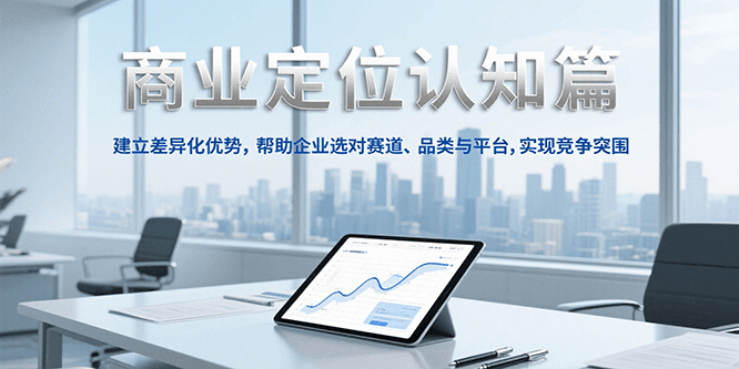 商业定位认知，建立差异化优势，帮助企业选对赛道、品类与平台，实现竞争突围瀚萌资源网-网赚网-网赚项目网-虚拟资源网-国学资源网-易学资源网-本站有全网最新网赚项目-易学课程资源-中医课程资源的在线下载网站！瀚萌资源网