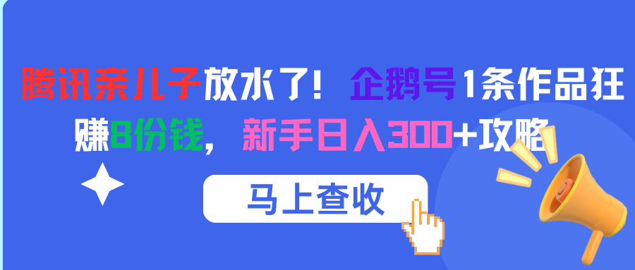 腾讯亲儿子放水了！企鹅号1条作品狂赚8份钱，新手日入300+攻略瀚萌资源网-网赚网-网赚项目网-虚拟资源网-国学资源网-易学资源网-本站有全网最新网赚项目-易学课程资源-中医课程资源的在线下载网站！瀚萌资源网