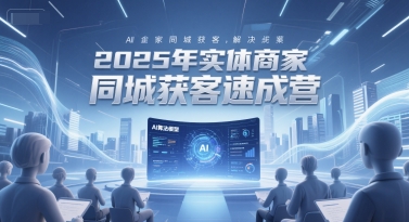 2025年实体商家同城获客速成营，同城企业AI获客全域解决方案瀚萌资源网-网赚网-网赚项目网-虚拟资源网-国学资源网-易学资源网-本站有全网最新网赚项目-易学课程资源-中医课程资源的在线下载网站！瀚萌资源网