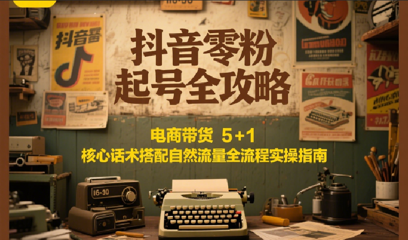 抖音零粉起号全攻略：电商带货 5+1 核心话术搭配自然流量全流程实操指南瀚萌资源网-网赚网-网赚项目网-虚拟资源网-国学资源网-易学资源网-本站有全网最新网赚项目-易学课程资源-中医课程资源的在线下载网站！瀚萌资源网