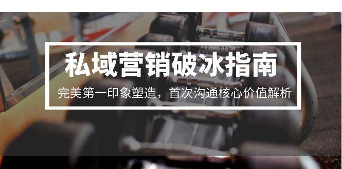 私域营销破冰指南,完美第一印象塑造,首次沟通核心价值解析瀚萌资源网-网赚网-网赚项目网-虚拟资源网-国学资源网-易学资源网-本站有全网最新网赚项目-易学课程资源-中医课程资源的在线下载网站!瀚萌资源网