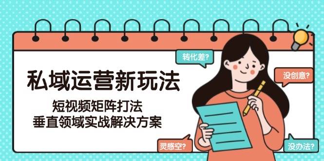 私域运营新玩法，短视频矩阵打法，垂直领域实战解决方案（更新6月）瀚萌资源网-网赚网-网赚项目网-虚拟资源网-国学资源网-易学资源网-本站有全网最新网赚项目-易学课程资源-中医课程资源的在线下载网站！瀚萌资源网