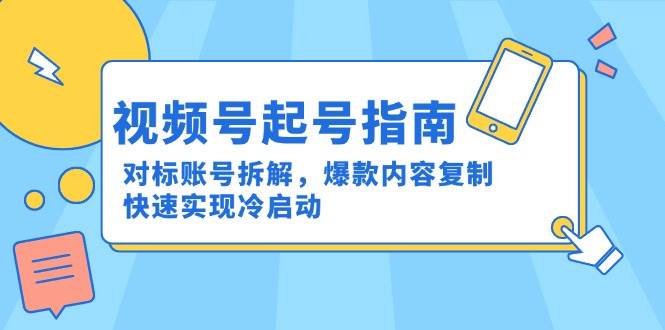 视频号起号指南：对标账号拆解，爆款内容复制，快速实现冷启动瀚萌资源网-网赚网-网赚项目网-虚拟资源网-国学资源网-易学资源网-本站有全网最新网赚项目-易学课程资源-中医课程资源的在线下载网站！瀚萌资源网