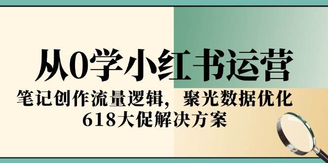 从0学小红书运营，笔记创作流量逻辑，聚光数据优化，618大促解决方案瀚萌资源网-网赚网-网赚项目网-虚拟资源网-国学资源网-易学资源网-本站有全网最新网赚项目-易学课程资源-中医课程资源的在线下载网站！瀚萌资源网