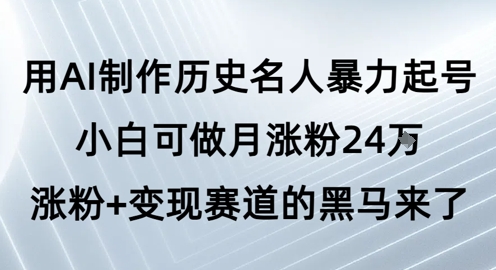 用AI制作历史名人暴力起号，小白可做月涨粉24W涨粉+变现赛道的黑马来了瀚萌资源网-网赚网-网赚项目网-虚拟资源网-国学资源网-易学资源网-本站有全网最新网赚项目-易学课程资源-中医课程资源的在线下载网站！瀚萌资源网