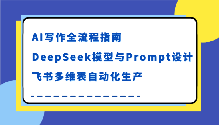 AI写作全流程指南，DeepSeek模型与Prompt设计，飞书多维表自动化生产瀚萌资源网-网赚网-网赚项目网-虚拟资源网-国学资源网-易学资源网-本站有全网最新网赚项目-易学课程资源-中医课程资源的在线下载网站！瀚萌资源网