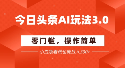 今日头条爆文玩法3.0  配合AI工具轻松矩阵    小白也能日入3张+瀚萌资源网-网赚网-网赚项目网-虚拟资源网-国学资源网-易学资源网-本站有全网最新网赚项目-易学课程资源-中医课程资源的在线下载网站！瀚萌资源网