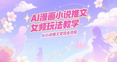 AI漫画小说推文女频玩法教学,AI小说推文变现全流程瀚萌资源网-网赚网-网赚项目网-虚拟资源网-国学资源网-易学资源网-本站有全网最新网赚项目-易学课程资源-中医课程资源的在线下载网站!瀚萌资源网