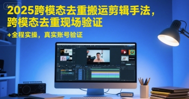 2025跨模态去重搬运剪辑手法，跨模态去重现场验证 +全程实操，真实账号验证瀚萌资源网-网赚网-网赚项目网-虚拟资源网-国学资源网-易学资源网-本站有全网最新网赚项目-易学课程资源-中医课程资源的在线下载网站！瀚萌资源网