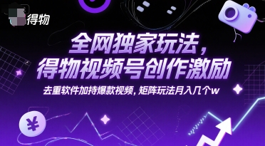 全网独家玩法，得物视频号创作激励 去重软件加持爆款视频，矩阵玩法月入几个w【揭秘】瀚萌资源网-网赚网-网赚项目网-虚拟资源网-国学资源网-易学资源网-本站有全网最新网赚项目-易学课程资源-中医课程资源的在线下载网站！瀚萌资源网