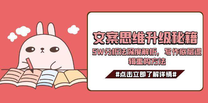 文案思维升级秘籍,5W分析法深度解析,写作底层逻辑重构方法瀚萌资源网-网赚网-网赚项目网-虚拟资源网-国学资源网-易学资源网-本站有全网最新网赚项目-易学课程资源-中医课程资源的在线下载网站!瀚萌资源网