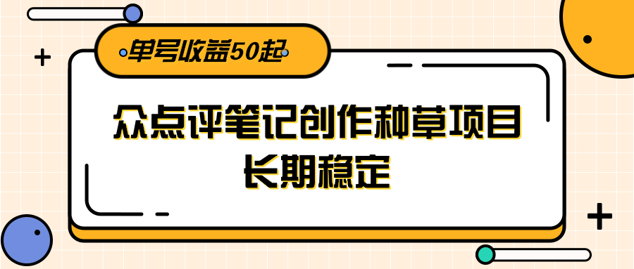 大众点评笔记创作种草项目,长期稳定, 单号收益50起瀚萌资源网-网赚网-网赚项目网-虚拟资源网-国学资源网-易学资源网-本站有全网最新网赚项目-易学课程资源-中医课程资源的在线下载网站!瀚萌资源网