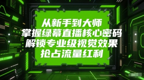 从新手到大师，掌握绿幕直播核心密码！解锁专业级视觉效果，抢占流量红利！瀚萌资源网-网赚网-网赚项目网-虚拟资源网-国学资源网-易学资源网-本站有全网最新网赚项目-易学课程资源-中医课程资源的在线下载网站！瀚萌资源网