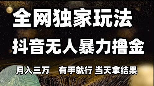 全网独家玩法抖音无人暴力撸金，月入3W，有手就行，当天拿结果【揭秘】瀚萌资源网-网赚网-网赚项目网-虚拟资源网-国学资源网-易学资源网-本站有全网最新网赚项目-易学课程资源-中医课程资源的在线下载网站！瀚萌资源网