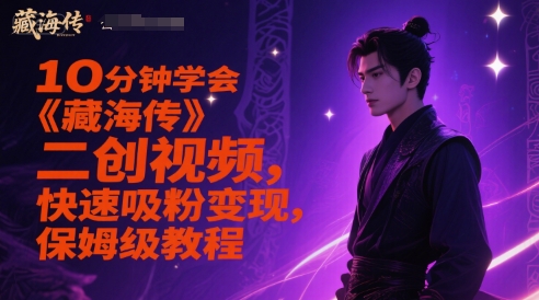 10分钟学会《藏海传》二创视频，快速吸粉变现，保姆级教程瀚萌资源网-网赚网-网赚项目网-虚拟资源网-国学资源网-易学资源网-本站有全网最新网赚项目-易学课程资源-中医课程资源的在线下载网站！瀚萌资源网
