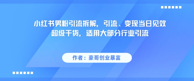 小红书男粉引流拆解，引流、变现当日见效超级干货，适用大部分行业引流瀚萌资源网-网赚网-网赚项目网-虚拟资源网-国学资源网-易学资源网-本站有全网最新网赚项目-易学课程资源-中医课程资源的在线下载网站！瀚萌资源网