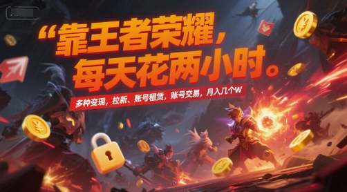 靠王者荣耀，每天花两小时，多种变现，拉新、账号租赁，账号交易，月入几个W【揭秘】瀚萌资源网-网赚网-网赚项目网-虚拟资源网-国学资源网-易学资源网-本站有全网最新网赚项目-易学课程资源-中医课程资源的在线下载网站！瀚萌资源网