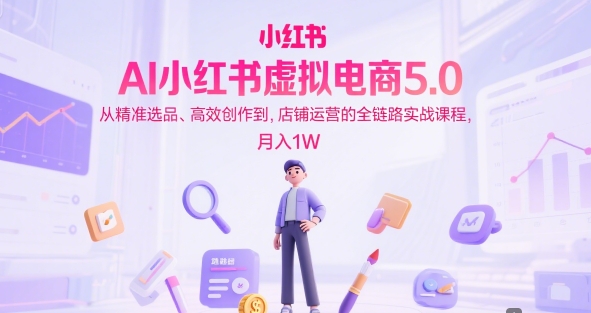 AI小红书虚拟电商5.0，从精准选品、高效创作到，店铺运营的全链路实战课程，月入1W瀚萌资源网-网赚网-网赚项目网-虚拟资源网-国学资源网-易学资源网-本站有全网最新网赚项目-易学课程资源-中医课程资源的在线下载网站！瀚萌资源网