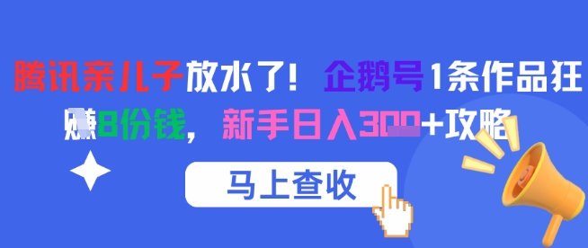 腾讯亲儿子放水了！企鹅号1条作品狂挣8份钱，新手日入3张+攻略瀚萌资源网-网赚网-网赚项目网-虚拟资源网-国学资源网-易学资源网-本站有全网最新网赚项目-易学课程资源-中医课程资源的在线下载网站！瀚萌资源网